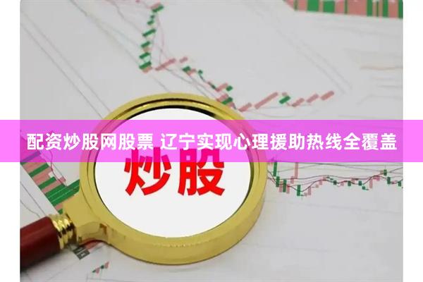 配资炒股网股票 辽宁实现心理援助热线全覆盖