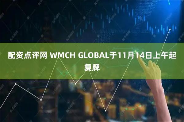 配资点评网 WMCH GLOBAL于11月14日上午起复牌