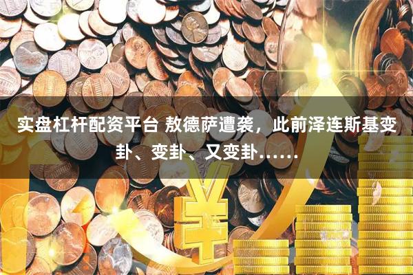 实盘杠杆配资平台 敖德萨遭袭，此前泽连斯基变卦、变卦、又变卦……