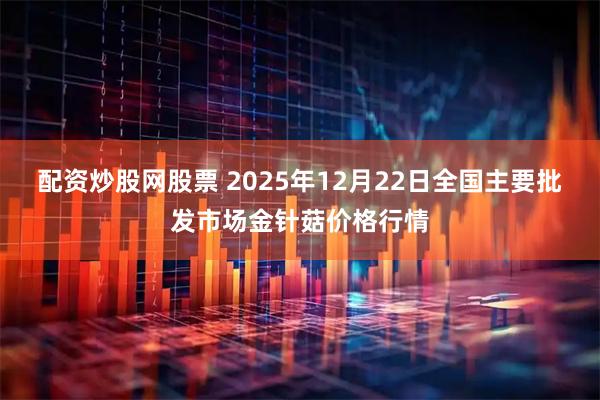 配资炒股网股票 2025年12月22日全国主要批发市场金针菇价格行情