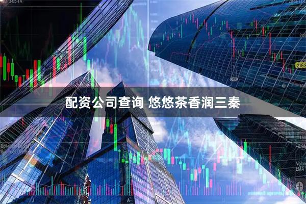 配资公司查询 悠悠茶香润三秦