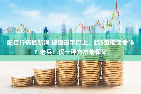 配资行情最新消 被狙击手盯上，跑S型能活命吗？老兵：仅一种方法能保命