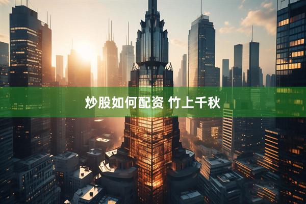 炒股如何配资 竹上千秋